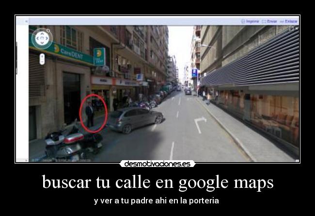 buscar tu calle en google maps - y ver a tu padre ahi en la porteria