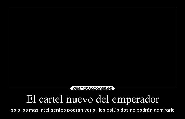 El cartel nuevo del emperador - solo los mas inteligentes podrán verlo , los estúpidos no podrán admirarlo