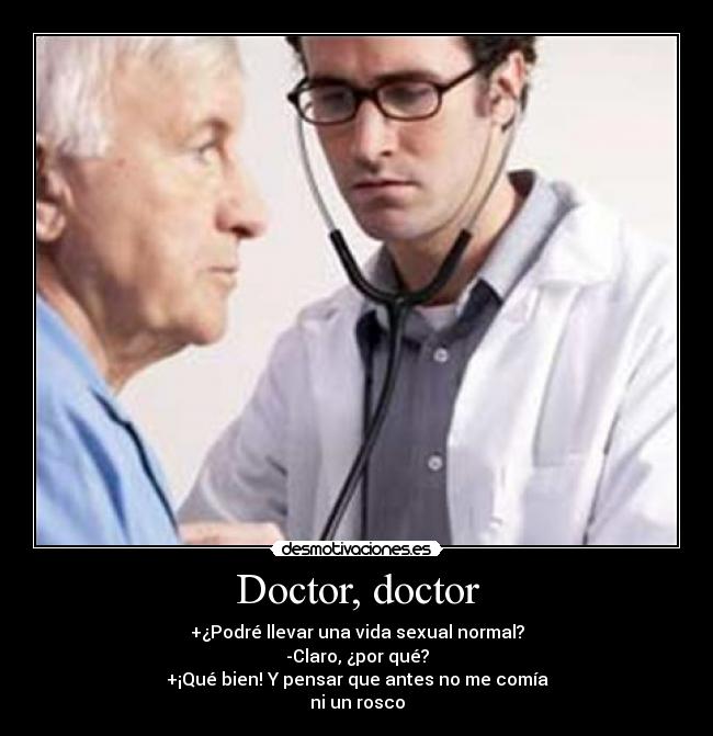 Doctor, doctor - +¿Podré llevar una vida sexual normal?
-Claro, ¿por qué?
+¡Qué bien! Y pensar que antes no me comía
ni un rosco