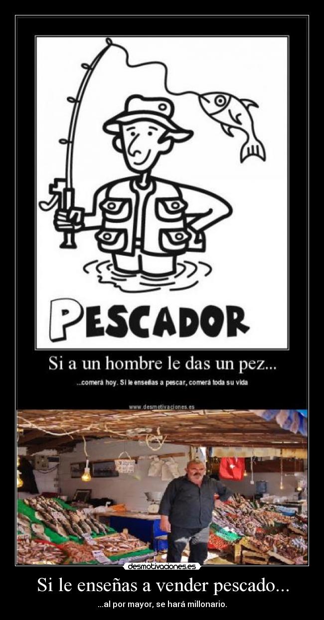 Si le enseñas a vender pescado... - ...al por mayor, se hará millonario.