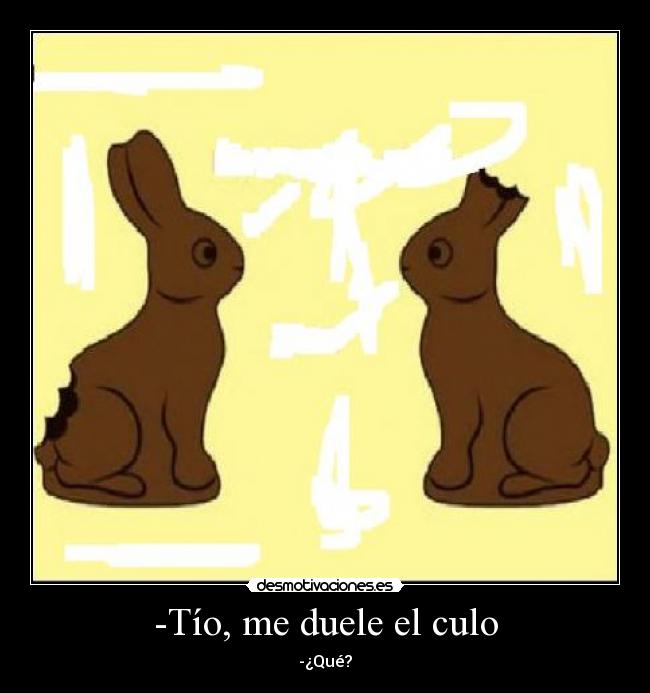 -Tío, me duele el culo - -¿Qué?