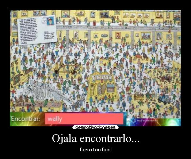 Ojala encontrarlo... - fuera tan facil