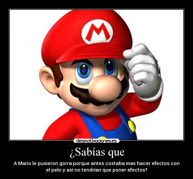 ¿Sabías que - A Mario le pusieron gorra porque antes costaba mas hacer efectos con
el pelo y así no tendrían que poner efectos?