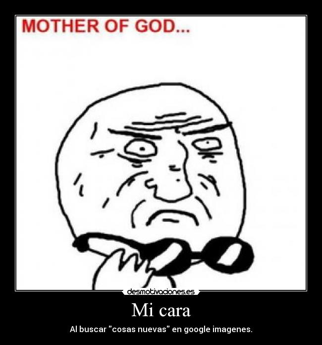 Mi cara - Al buscar cosas nuevas en google imagenes.