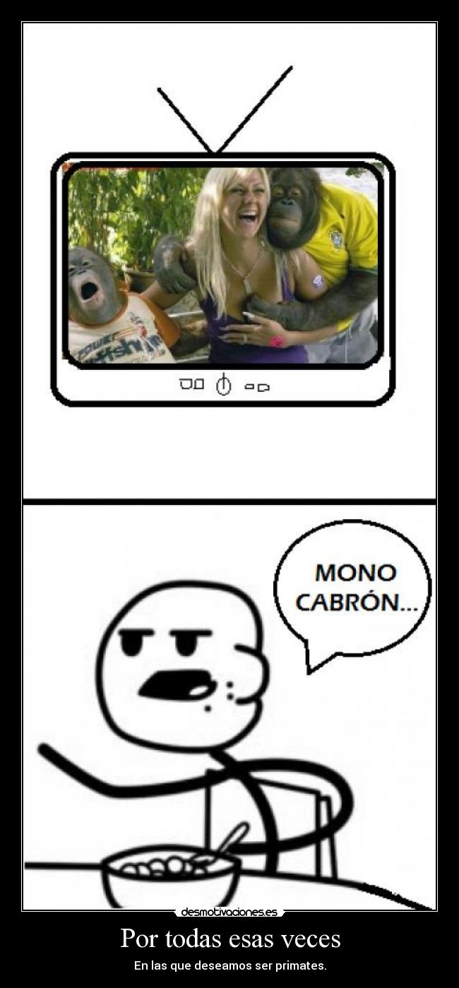 Por todas esas veces - En las que deseamos ser primates.
