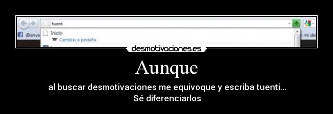 Aunque - al buscar desmotivaciones me equivoque y escriba tuenti...
Sé diferenciarlos