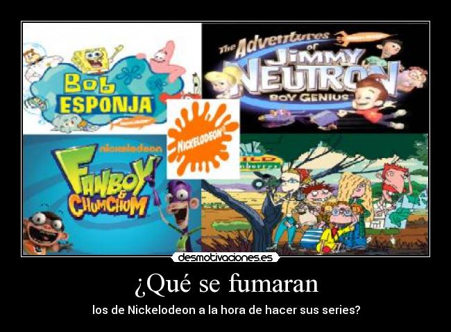 ¿Qué se fumaran - los de Nickelodeon a la hora de hacer sus series?