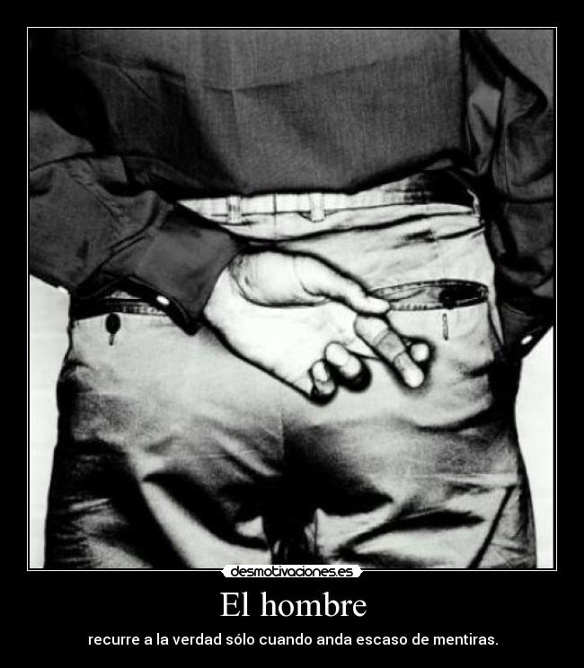 El hombre - recurre a la verdad sólo cuando anda escaso de mentiras.