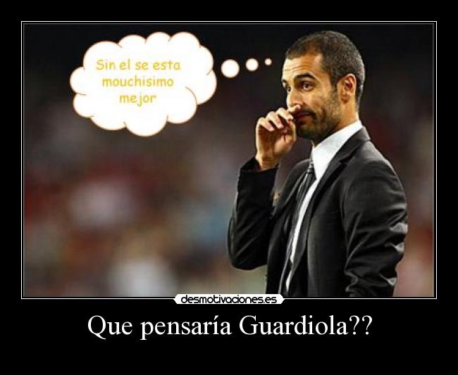 Que pensaría Guardiola?? - 