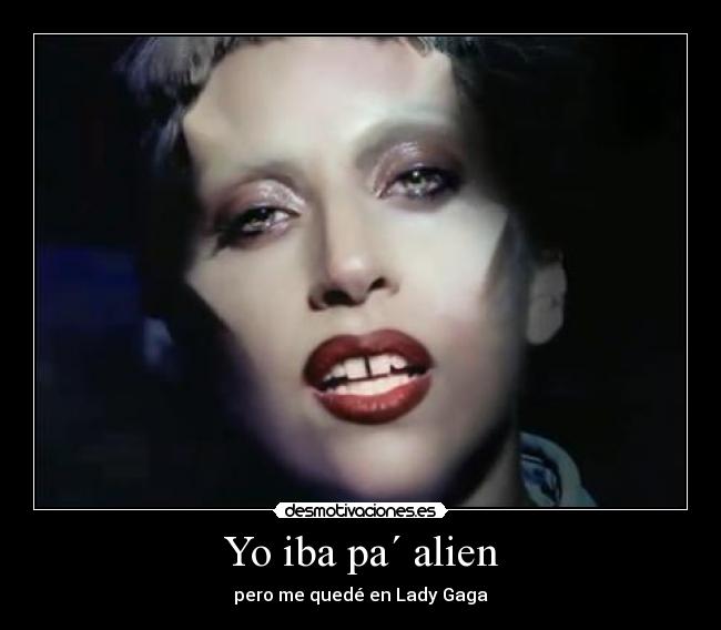 Yo iba pa´ alien - pero me quedé en Lady Gaga
