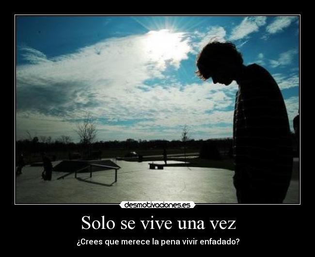 Solo se vive una vez - ¿Crees que merece la pena vivir enfadado?