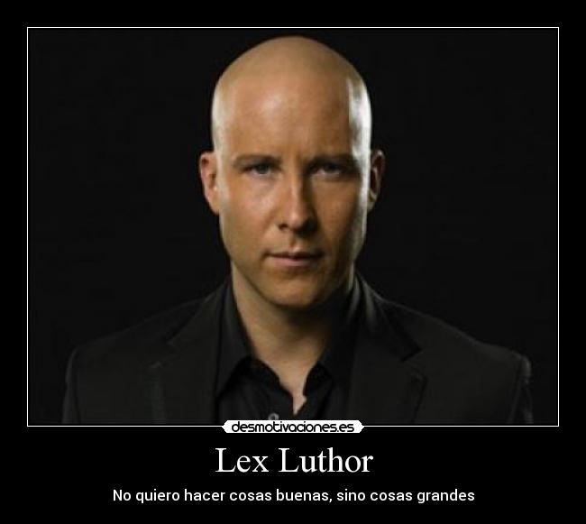 Lex Luthor - No quiero hacer cosas buenas, sino cosas grandes