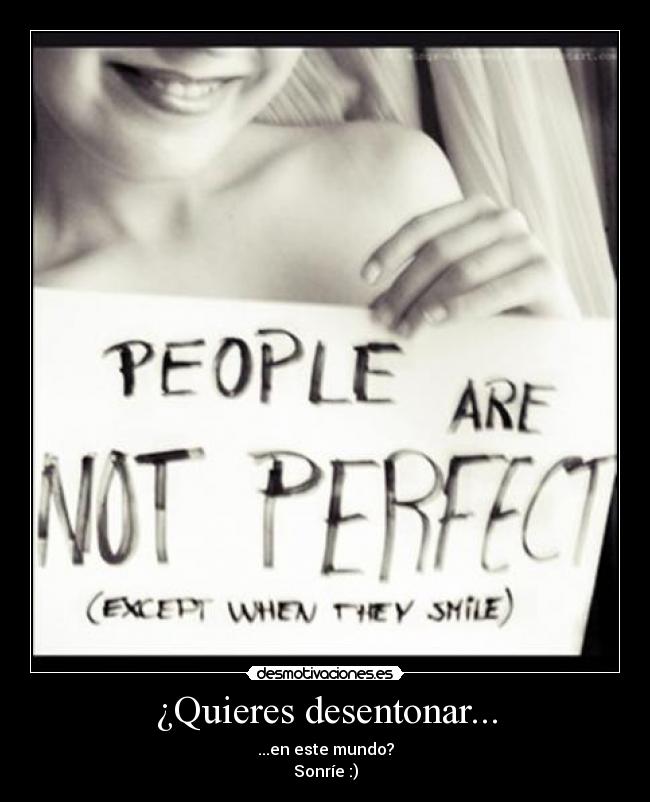 ¿Quieres desentonar... - ...en este mundo?
Sonríe :)