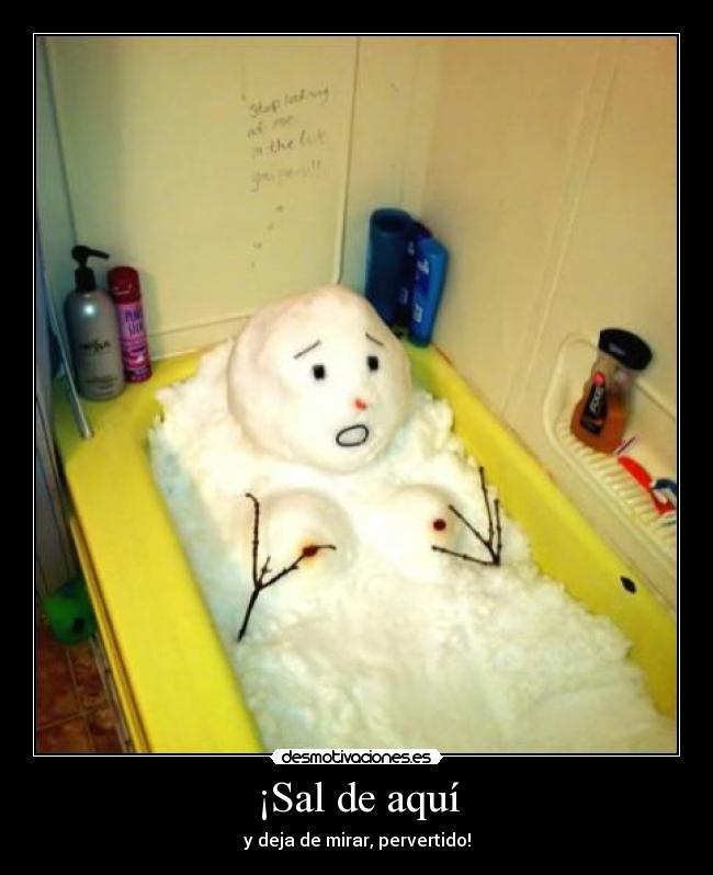 ¡Sal de aquí -