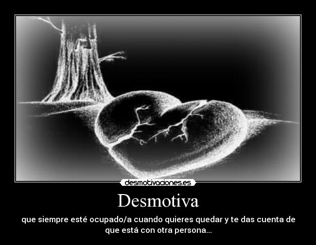 Desmotiva - que siempre esté ocupado/a cuando quieres quedar y te das cuenta de
que está con otra persona...