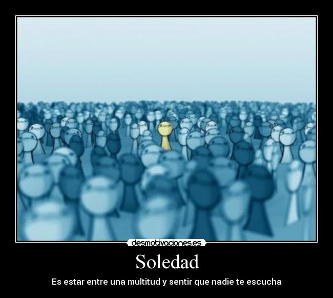 Soledad - Es estar entre una multitud y sentir que nadie te escucha