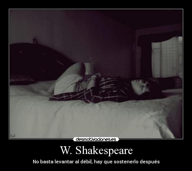 W. Shakespeare - No basta levantar al débil, hay que sostenerlo después