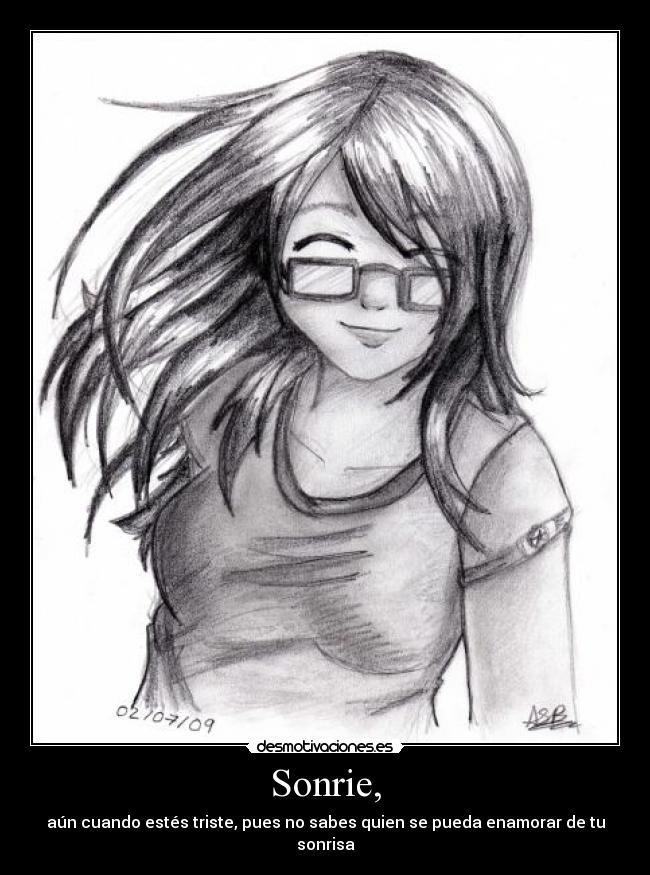 Sonrie, - aún cuando estés triste, pues no sabes quien se pueda enamorar de tu sonrisa