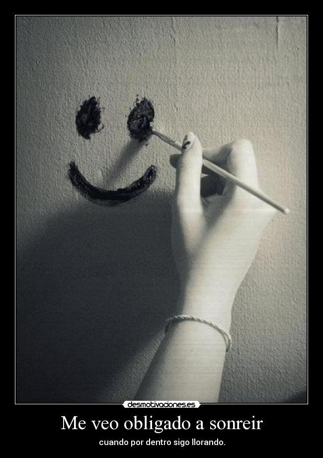 Me veo obligado a sonreir - cuando por dentro sigo llorando.