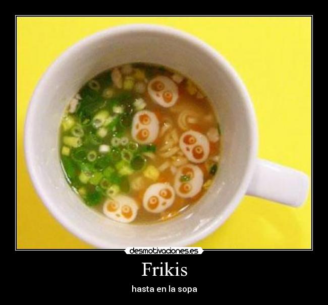 Frikis - hasta en la sopa