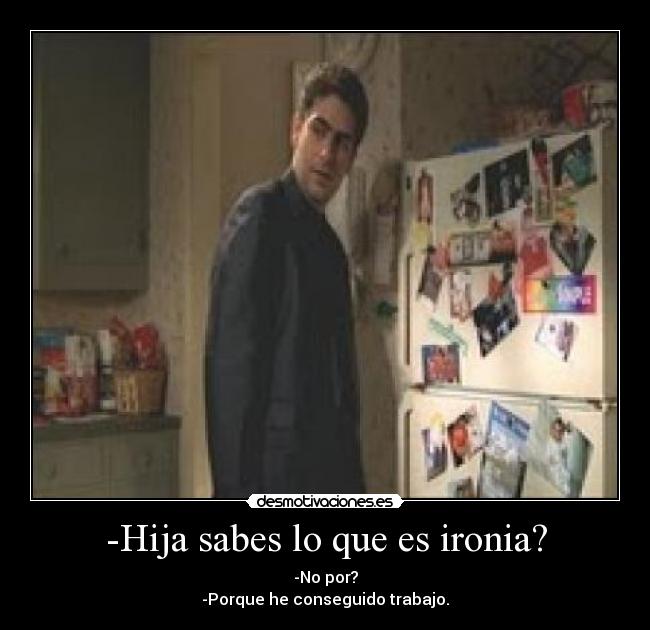 -Hija sabes lo que es ironia? - 