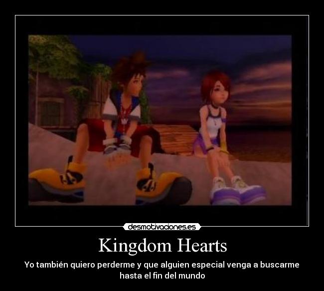 Kingdom Hearts - Yo también quiero perderme y que alguien especial venga a buscarme
hasta el fin del mundo