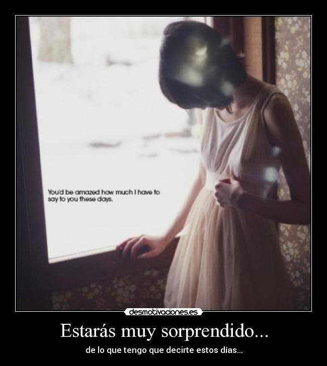 Estarás muy sorprendido... - de lo que tengo que decirte estos días...