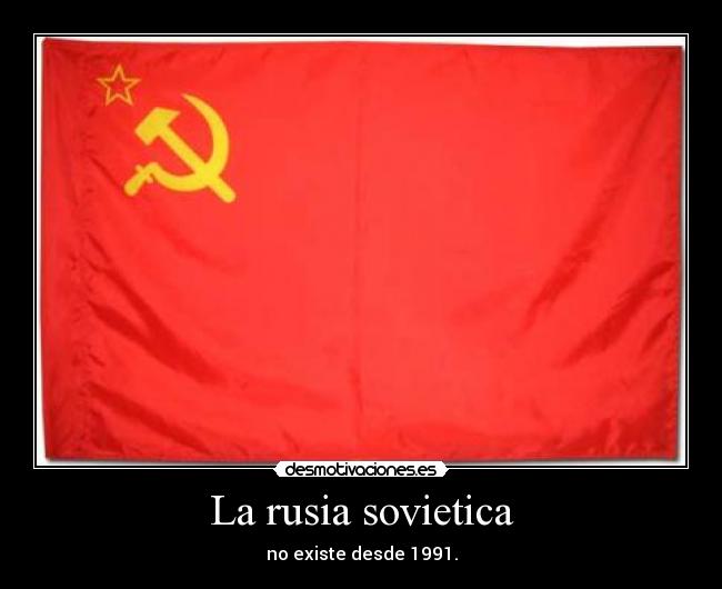La rusia sovietica - no existe desde 1991.