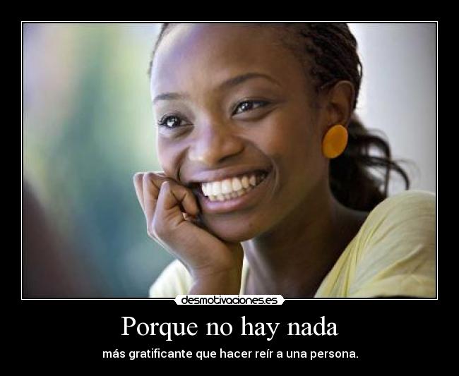 Porque no hay nada - más gratificante que hacer reír a una persona.