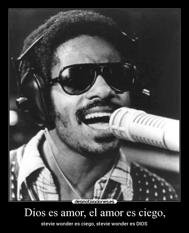 Dios es amor, el amor es ciego, -