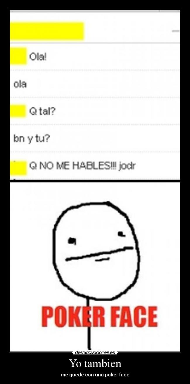 Yo tambien - me quede con una poker face