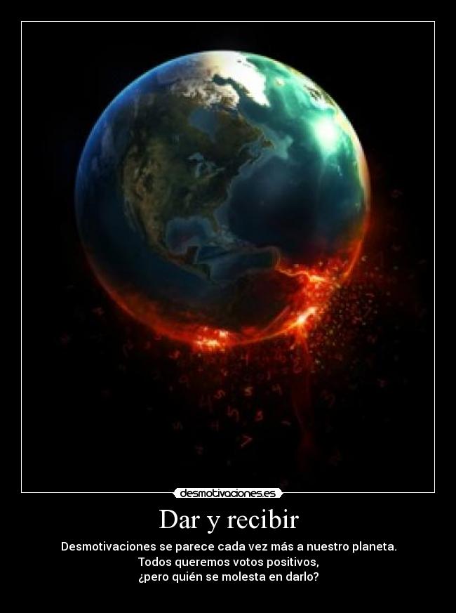 Dar y recibir - Desmotivaciones se parece cada vez más a nuestro planeta.
Todos queremos votos positivos,
¿pero quién se molesta en darlo?
