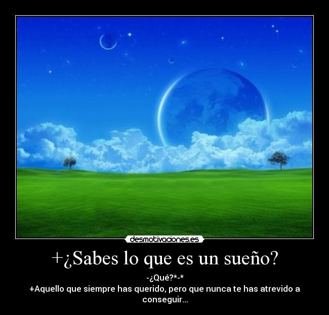 +¿Sabes lo que es un sueño? -