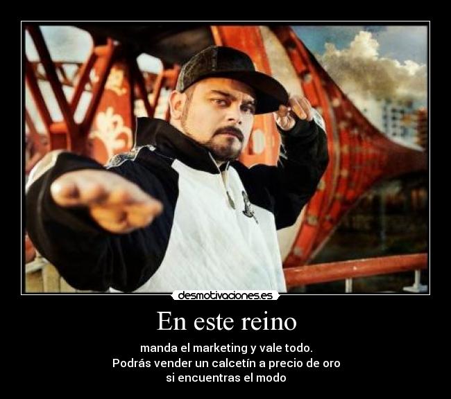 En este reino - manda el marketing y vale todo.
Podrás vender un calcetín a precio de oro
si encuentras el modo