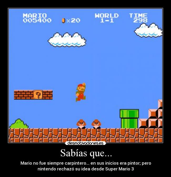 Sabías que... - Mario no fue siempre carpintero... en sus inicios era pintor; pero
nintendo rechazó su idea desde Super Mario 3