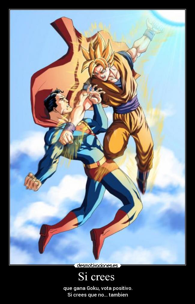 Si crees - que gana Goku, vota positivo.
Si crees que no... tambien