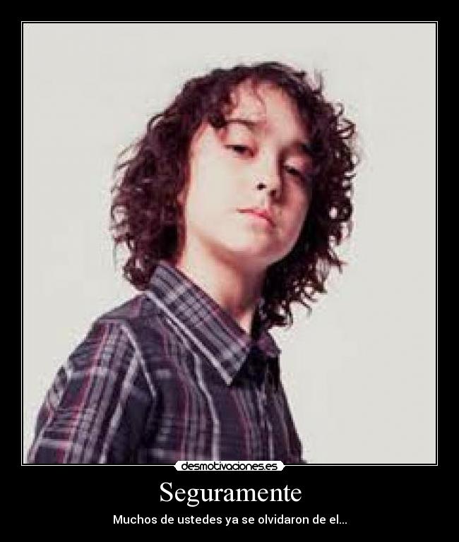 Seguramente - Muchos de ustedes ya se olvidaron de el...