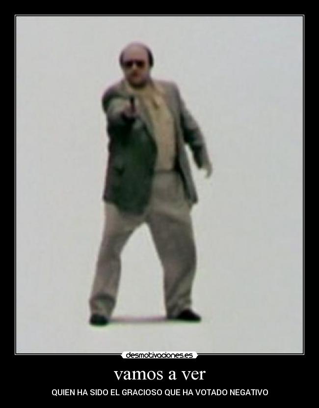 vamos a ver - QUIEN HA SIDO EL GRACIOSO QUE HA VOTADO NEGATIVO