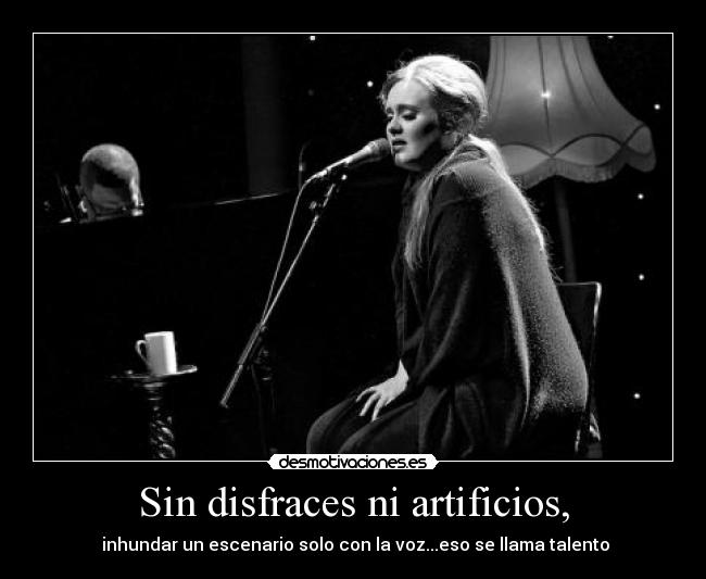 Sin disfraces ni artificios, - inhundar un escenario solo con la voz...eso se llama talento