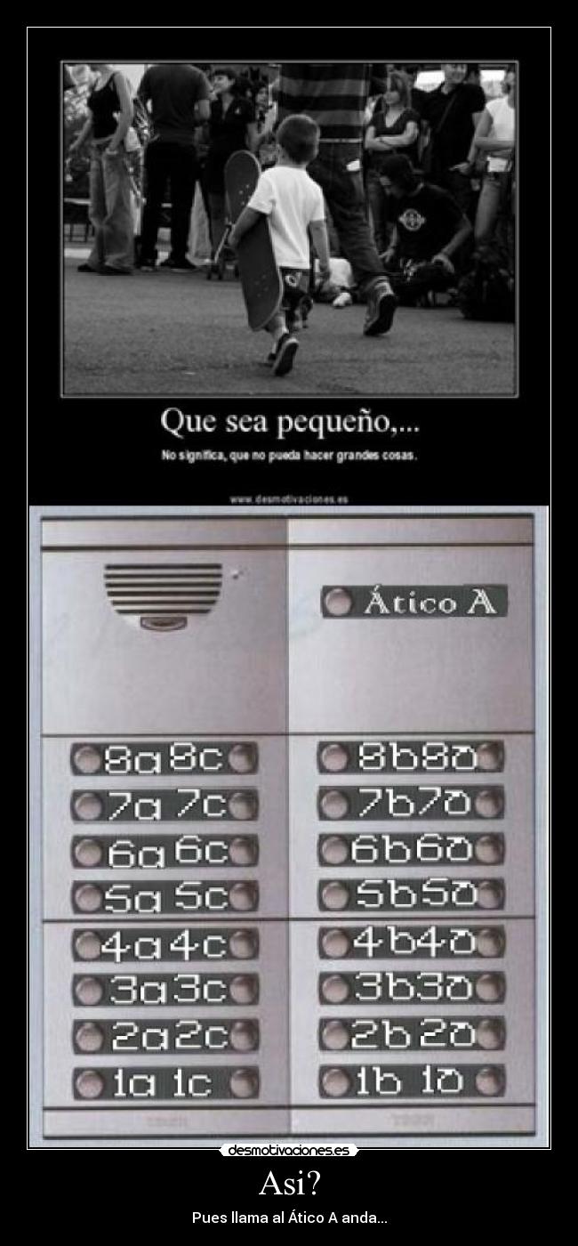 Asi? - Pues llama al Ático A anda...