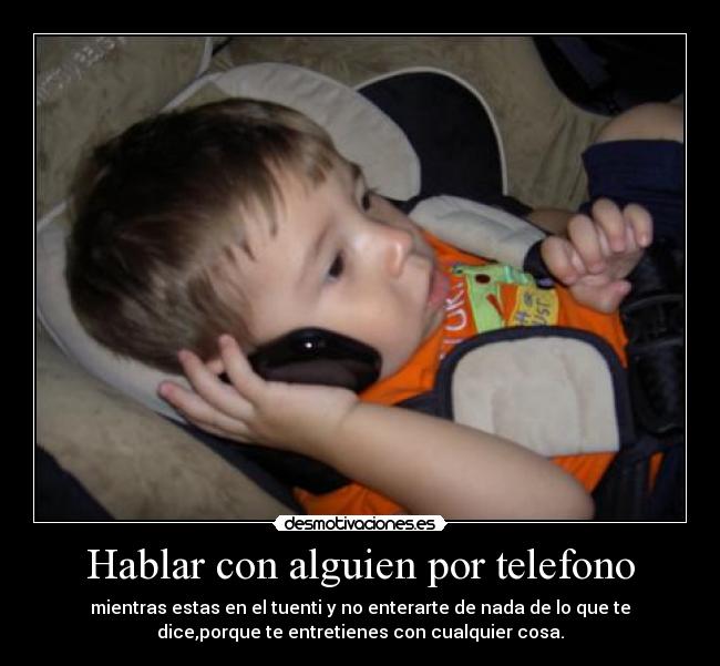 Hablar con alguien por telefono - mientras estas en el tuenti y no enterarte de nada de lo que te
dice,porque te entretienes con cualquier cosa.