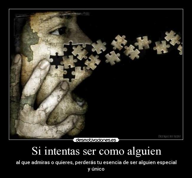 Si intentas ser como alguien - al que admiras o quieres, perderás tu esencia de ser alguien especial y único