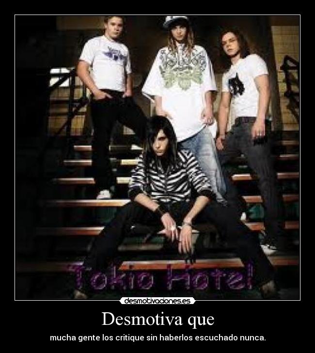 Desmotiva que - mucha gente los critique sin haberlos escuchado nunca.