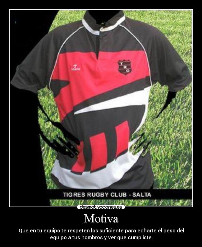 Motiva - Que en tu equipo te respeten los suficiente para echarte el peso del
equipo a tus hombros y ver que cumpliste.