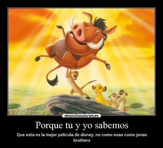 Porque tu y yo sabemos - Que esta es la mejor pelicula de disney, no como esas como jonas brothers