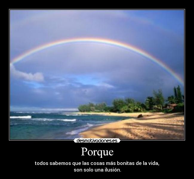 Porque - todos sabemos que las cosas más bonitas de la vida,
son solo una ilusión.