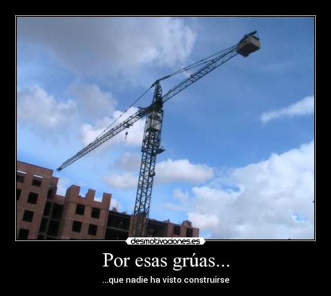 Por esas grúas... - ...que nadie ha visto construirse