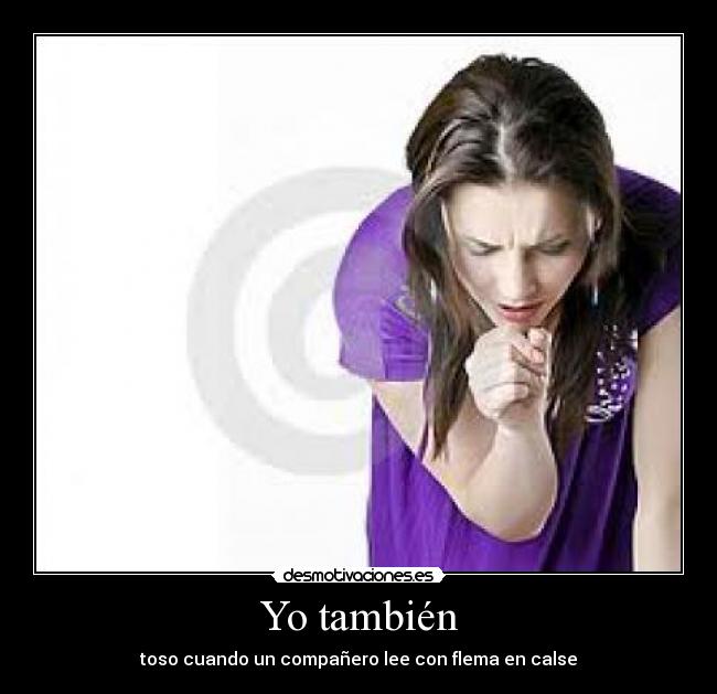 Yo también - toso cuando un compañero lee con flema en calse