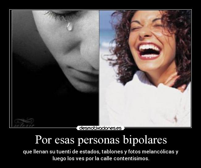 Por esas personas bipolares - que llenan su tuenti de estados, tablones y fotos melancólicas y
luego los ves por la calle contentisimos.