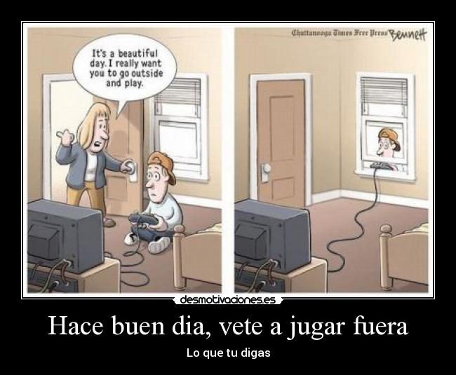 Hace buen dia, vete a jugar fuera -